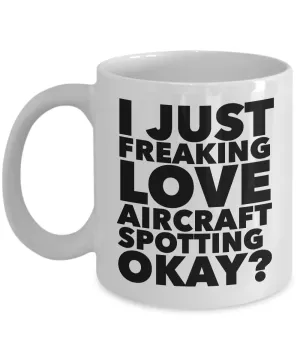 Aircraft Spotter Gifts I Just Freaking Love Aircraft Spotting Okay Funny Mug Ceramic Coffee Cup