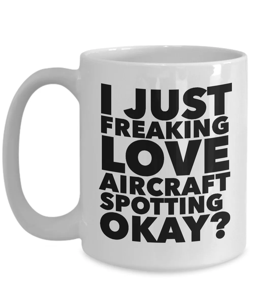 Aircraft Spotter Gifts I Just Freaking Love Aircraft Spotting Okay Funny Mug Ceramic Coffee Cup