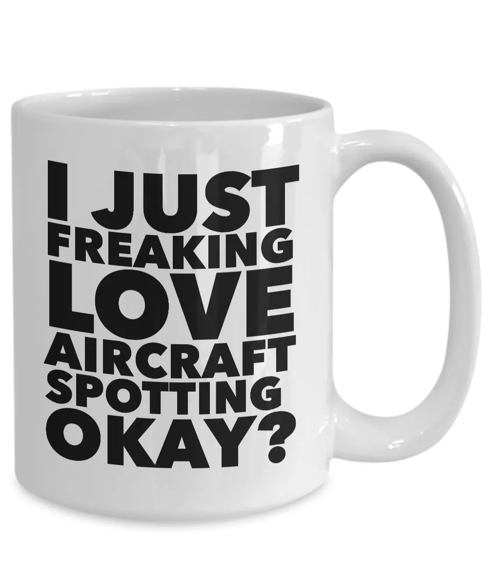 Aircraft Spotter Gifts I Just Freaking Love Aircraft Spotting Okay Funny Mug Ceramic Coffee Cup