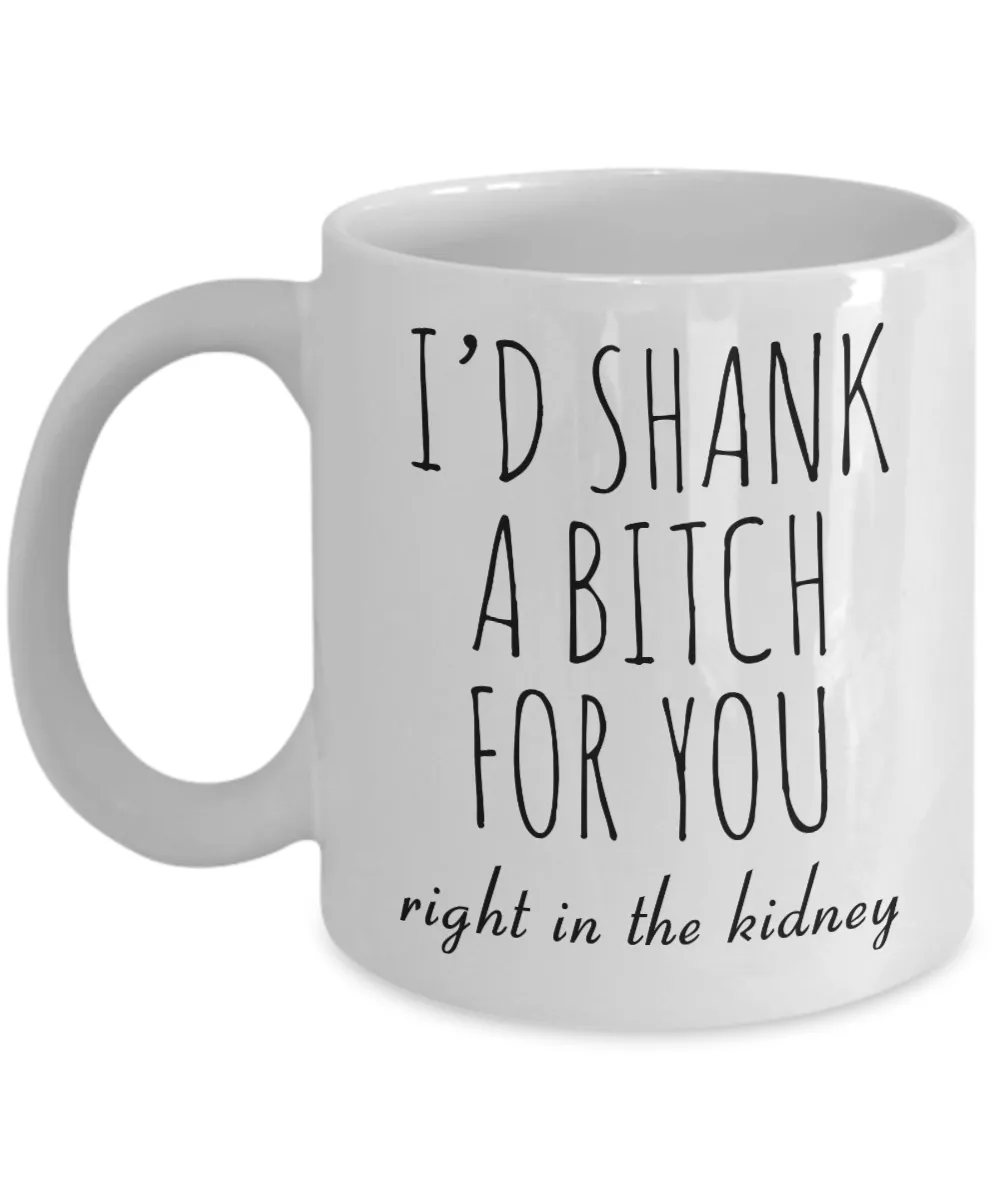 Best Friend Gift Friendship Gifts for Friends Funny BFF Gift I'd Shank a Bitch for You Right in the Kidney Mug Coffee Cup