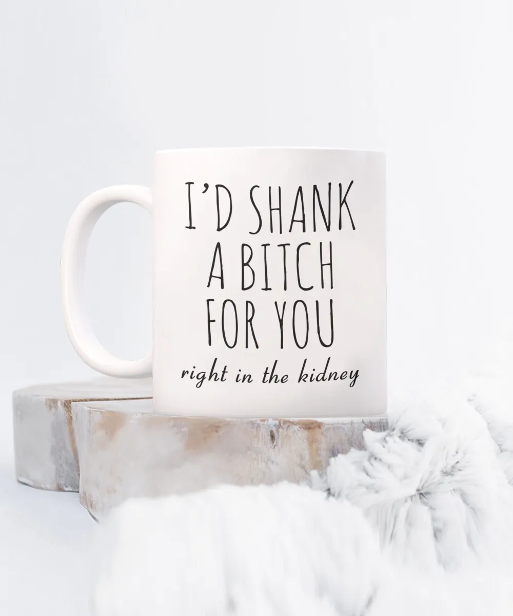 Best Friend Gift Friendship Gifts for Friends Funny BFF Gift I'd Shank a Bitch for You Right in the Kidney Mug Coffee Cup