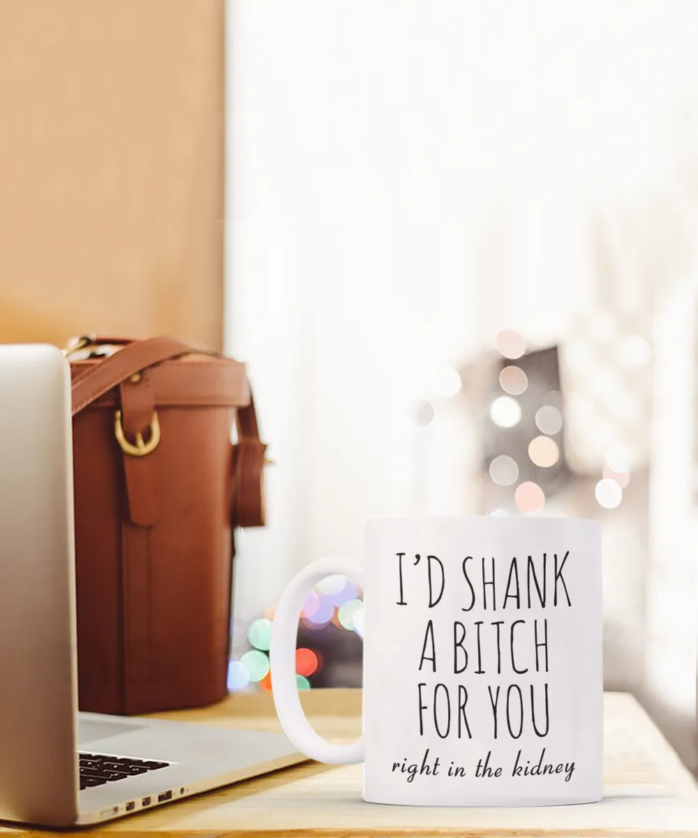 Best Friend Gift Friendship Gifts for Friends Funny BFF Gift I'd Shank a Bitch for You Right in the Kidney Mug Coffee Cup